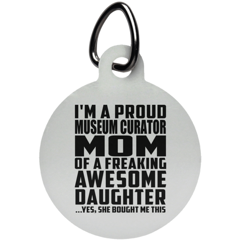 I'm A Proud Museum Curator Mom Of A Freaking Awesome Daughter, She Bought Me This UN5773 Circle Pet Tag