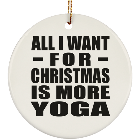 All I Want For Christmas Is More Yoga - Ceramic Circle Ornament