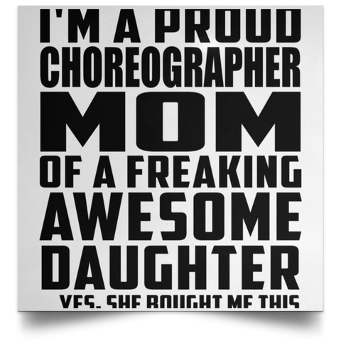 I'm A Proud Choreographer Mom Of A Freaking Awesome Daughter, She Bought Me This POSSQE Satin Square Poster