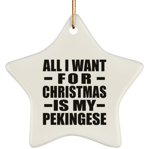 All I Want For Christmas Is My Pekingese - Ceramic Star Ornament