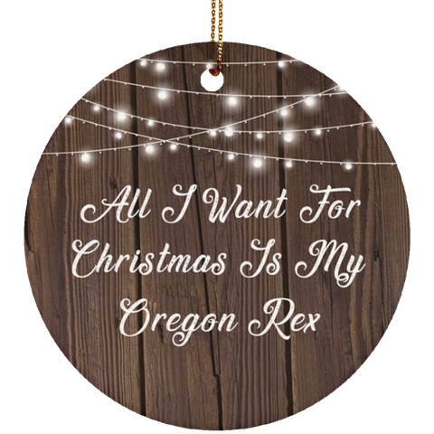 All I Want For Christmas Is My Oregon Rex - Ceramic Circle Ornament