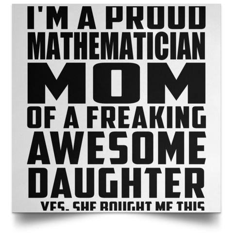 I'm A Proud Mathematician Mom Of A Freaking Awesome Daughter, She Bought Me This POSSQE Satin Square Poster