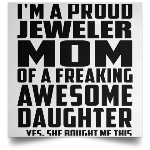 I'm A Proud Jeweler Mom Of A Freaking Awesome Daughter, She Bought Me This POSSQE Satin Square Poster