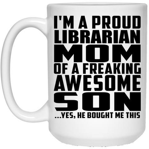 I'm A Proud Librarian Mom Of A Freaking Awesome Son, He Bought Me This 21504 15 oz. White Mug