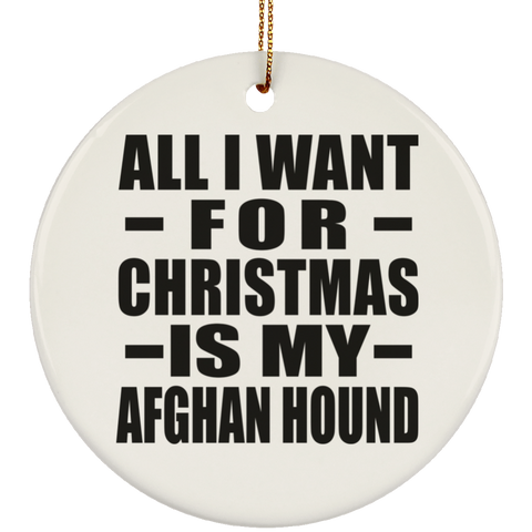 All I Want For Christmas Is My Afghan Hound - Ceramic Circle Ornament