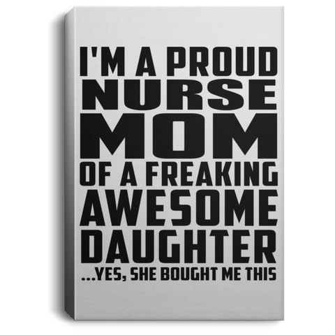 I'm A Proud Nurse Mom Of A Freaking Awesome Daughter, She Bought Me This CANPO75 Portrait Canvas .75in Frame