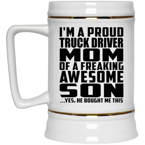 I'm A Proud Truck Driver Mom Of A Freaking Awesome Son, He Bought Me This 22217 Beer Stein 22oz.
