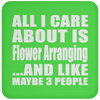 All I Care About Is Flower Arranging And Like Maybe 3 People - Drink Coaster