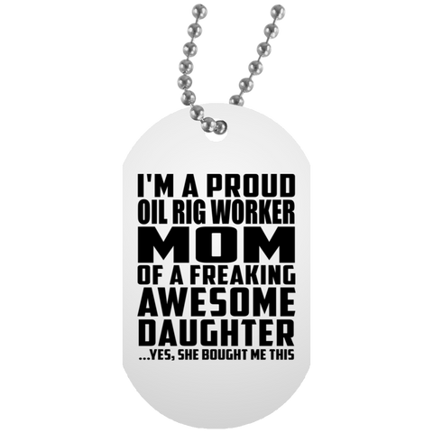 I'm A Proud Oil Rig Worker Mom Of A Freaking Awesome Daughter, She Bought Me This UN5588 White Dog Tag