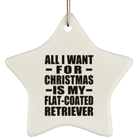 All I Want For Christmas Is My Flat-Coated Retriever - Ceramic Star Ornament