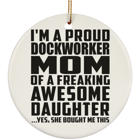 I'm A Proud Dockworker Mom Of A Freaking Awesome Daughter, She Bought Me This SUBORNC Ceramic Circle Ornament