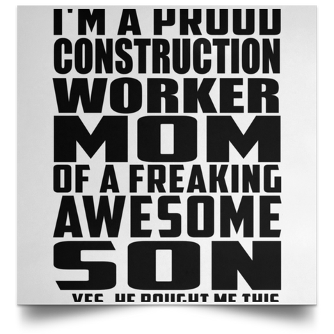 I'm A Proud Construction Worker Mom Of A Freaking Awesome Son, He Bought Me This POSSQE Satin Square Poster