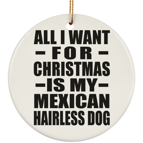 All I Want For Christmas Is My Mexican Hairless Dog - Ceramic Circle Ornament