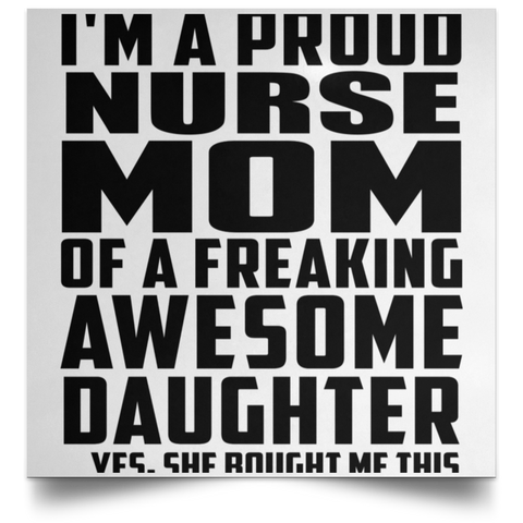 I'm A Proud Nurse Mom Of A Freaking Awesome Daughter, She Bought Me This POSSQE Satin Square Poster