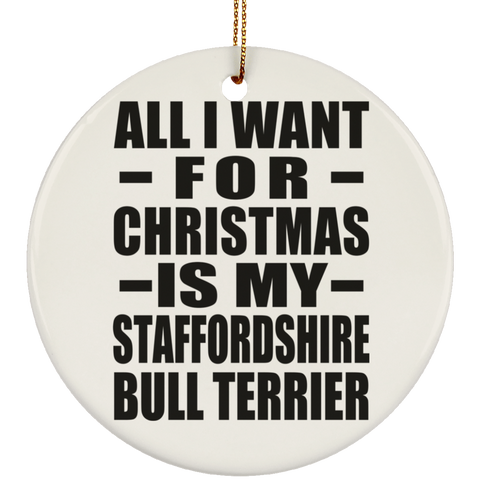 All I Want For Christmas Is My Staffordshire Bull Terrier - Ceramic Circle Ornament