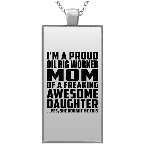 I'm A Proud Oil Rig Worker Mom Of A Freaking Awesome Daughter, She Bought Me This UN4682 Rectangle Necklace