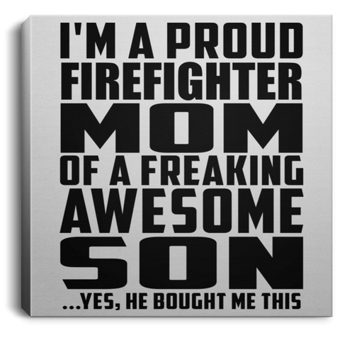 I'm A Proud Firefighter Mom Of A Freaking Awesome Son, He Bought Me This CANSQ75 Square Canvas .75in Frame