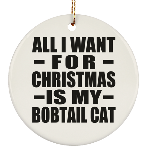 All I Want For Christmas Is My Bobtail Cat - Ceramic Circle Ornament