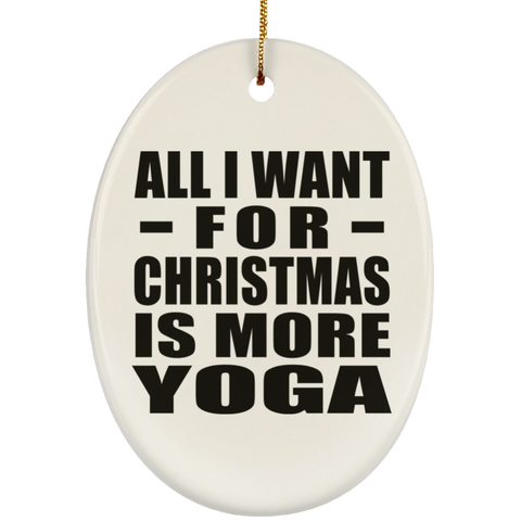 All I Want For Christmas Is More Yoga - Ceramic Oval Ornament