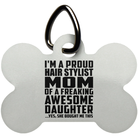 I'm A Proud Hair Stylist Mom Of A Freaking Awesome Daughter, She Bought Me This UN5771 Dog Bone Pet Tag