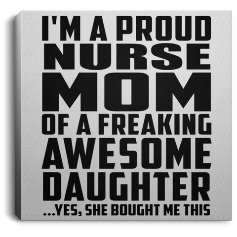 I'm A Proud Nurse Mom Of A Freaking Awesome Daughter, She Bought Me This CANSQ75 Square Canvas .75in Frame