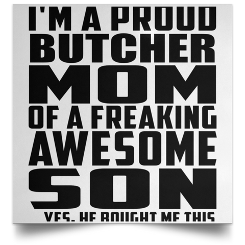 I'm A Proud Butcher Mom Of A Freaking Awesome Son, He Bought Me This POSSQE Satin Square Poster