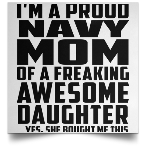 I'm A Proud Navy Mom Of A Freaking Awesome Daughter, She Bought Me This POSSQE Satin Square Poster