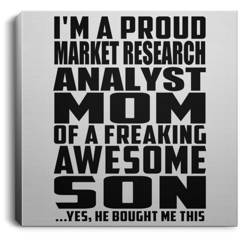 I'm A Proud Market Research Analyst Mom Of A Freaking Awesome Son, He Bought Me This CANSQ75 Square Canvas .75in Frame